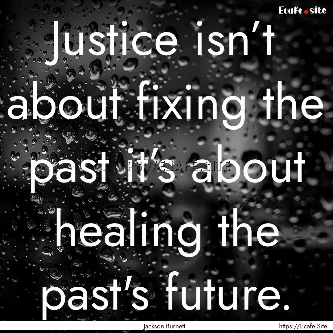 Justice isn’t about fixing the past it’s.... : Quote by Jackson Burnett