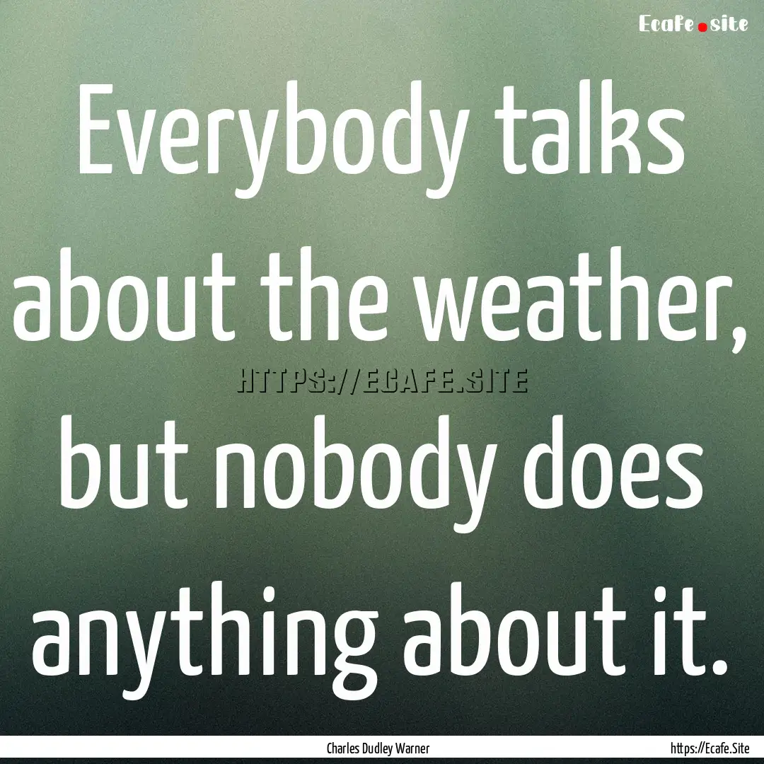 Everybody talks about the weather, but nobody.... : Quote by Charles Dudley Warner