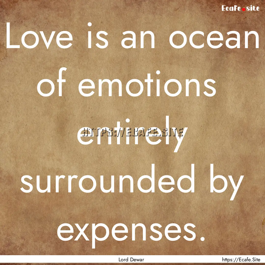 Love is an ocean of emotions entirely surrounded.... : Quote by Lord Dewar