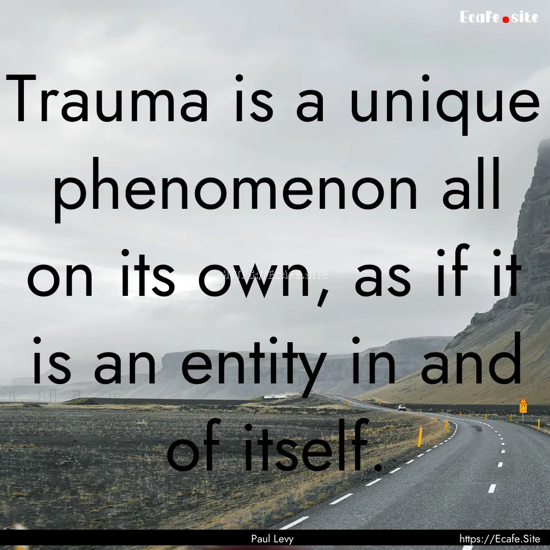 Trauma is a unique phenomenon all on its.... : Quote by Paul Levy