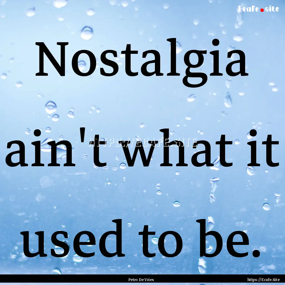 Nostalgia ain't what it used to be. : Quote by Peter De Vries