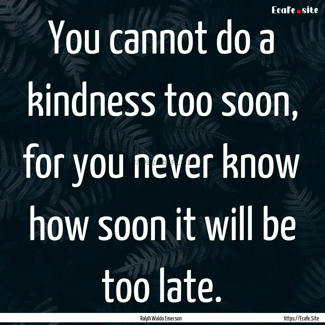 You cannot do a kindness too soon, for you.... : Quote by Ralph Waldo Emerson