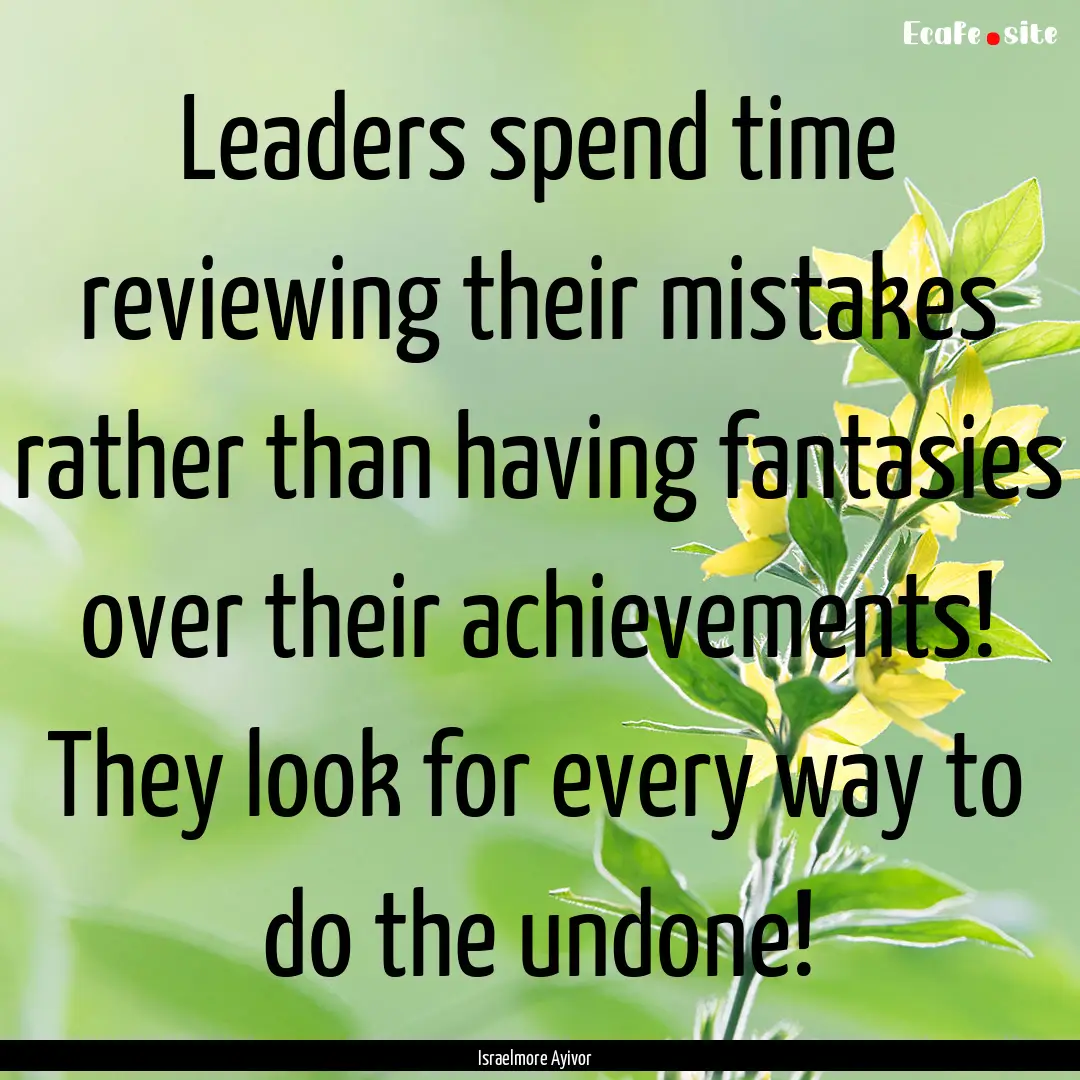 Leaders spend time reviewing their mistakes.... : Quote by Israelmore Ayivor