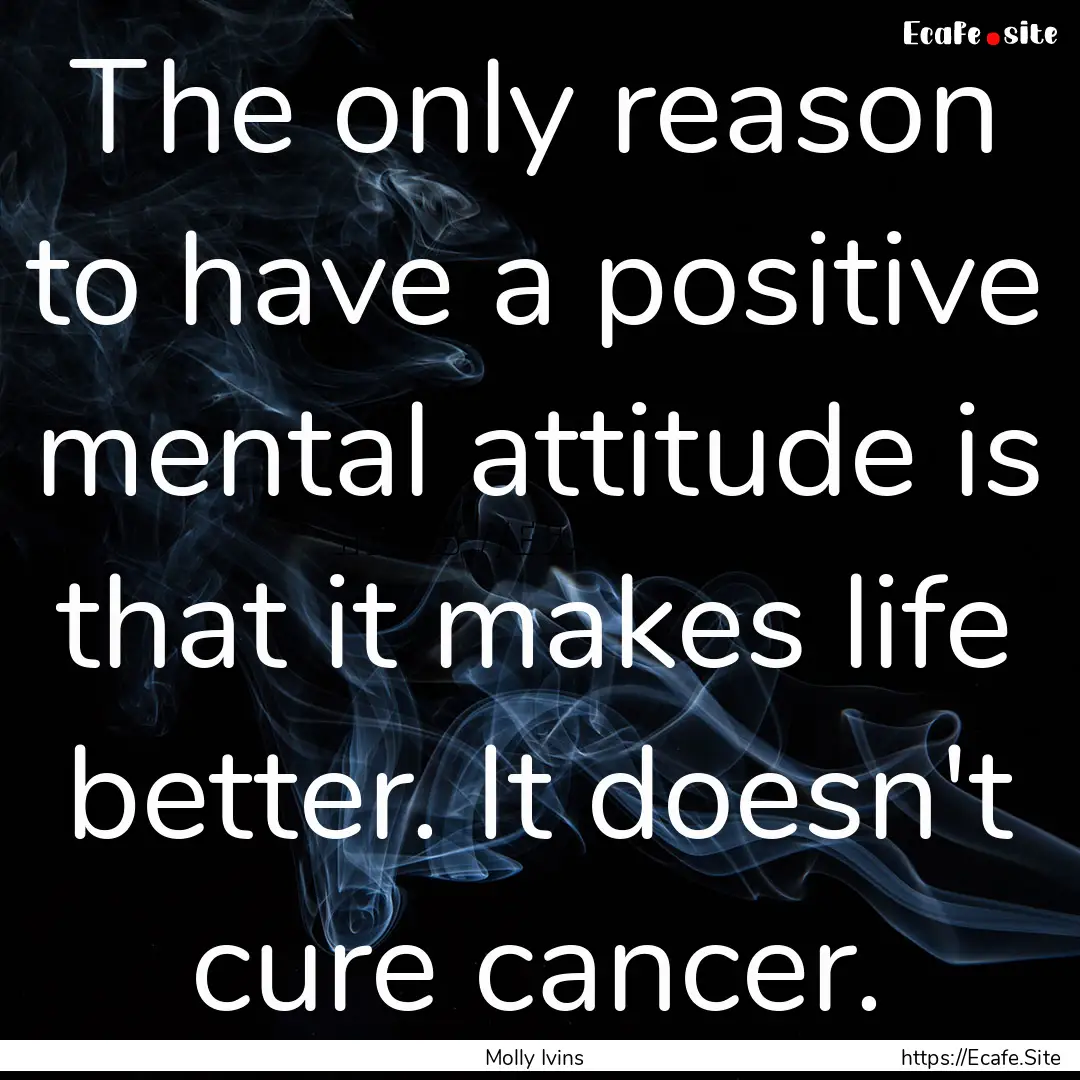 The only reason to have a positive mental.... : Quote by Molly Ivins