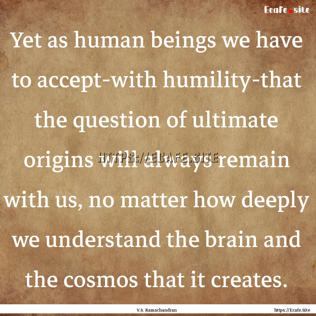 Yet as human beings we have to accept-with.... : Quote by V.S. Ramachandran