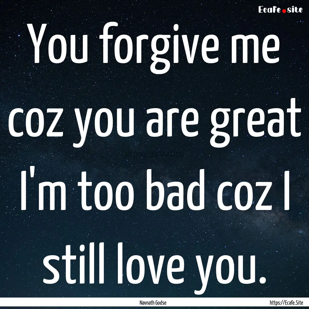 You forgive me coz you are great I'm too.... : Quote by Navnath Godse