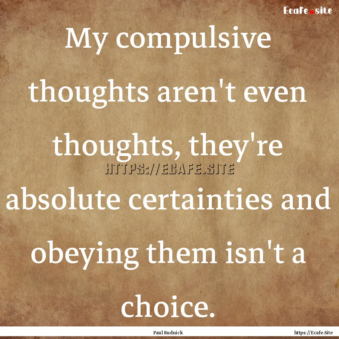 My compulsive thoughts aren't even thoughts,.... : Quote by Paul Rudnick