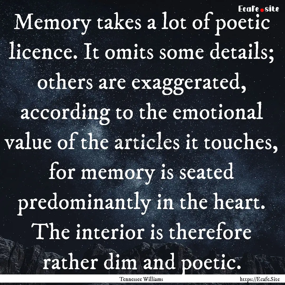 Memory takes a lot of poetic licence. It.... : Quote by Tennessee Williams