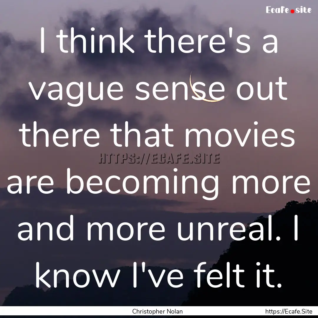 I think there's a vague sense out there that.... : Quote by Christopher Nolan