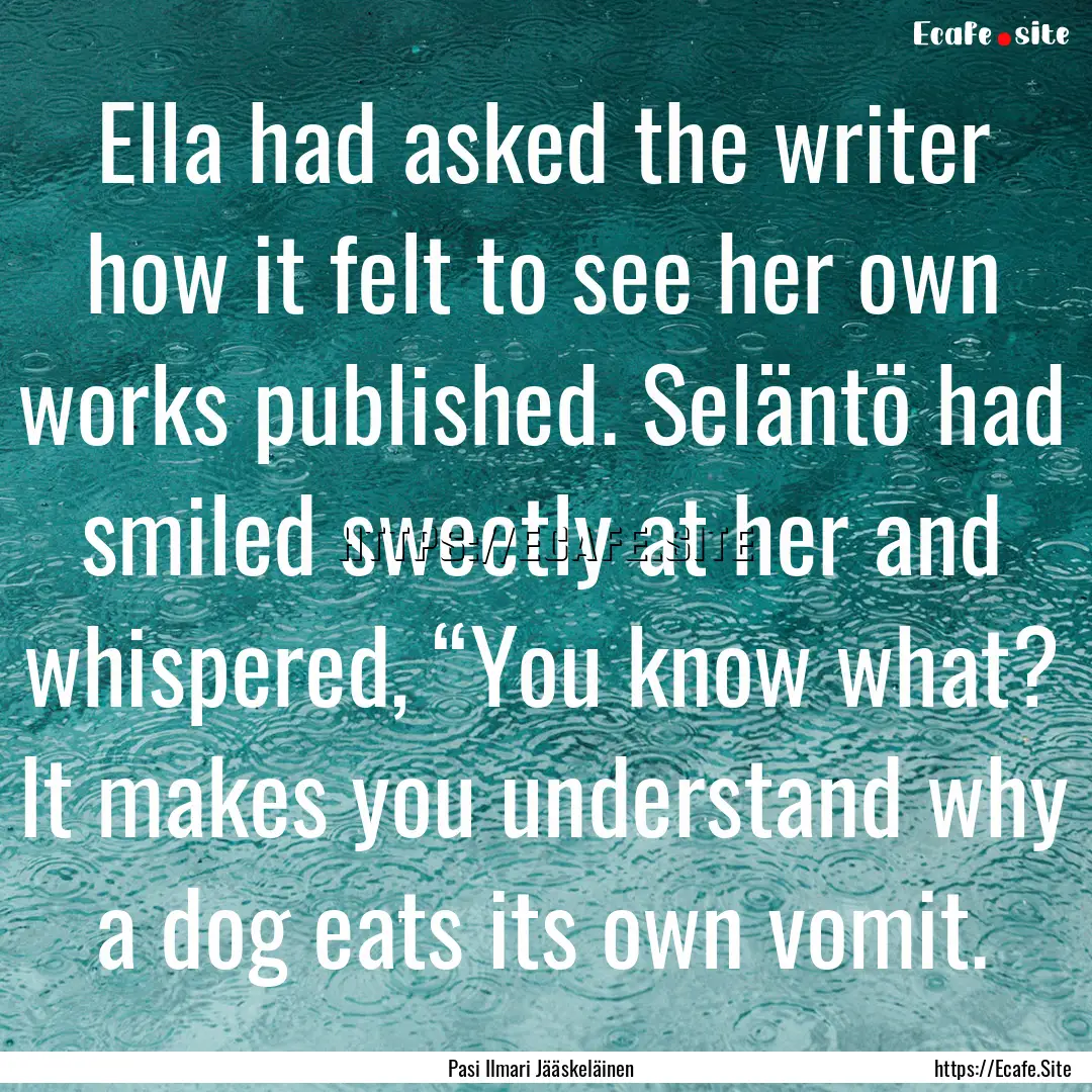 Ella had asked the writer how it felt to.... : Quote by Pasi Ilmari Jääskeläinen