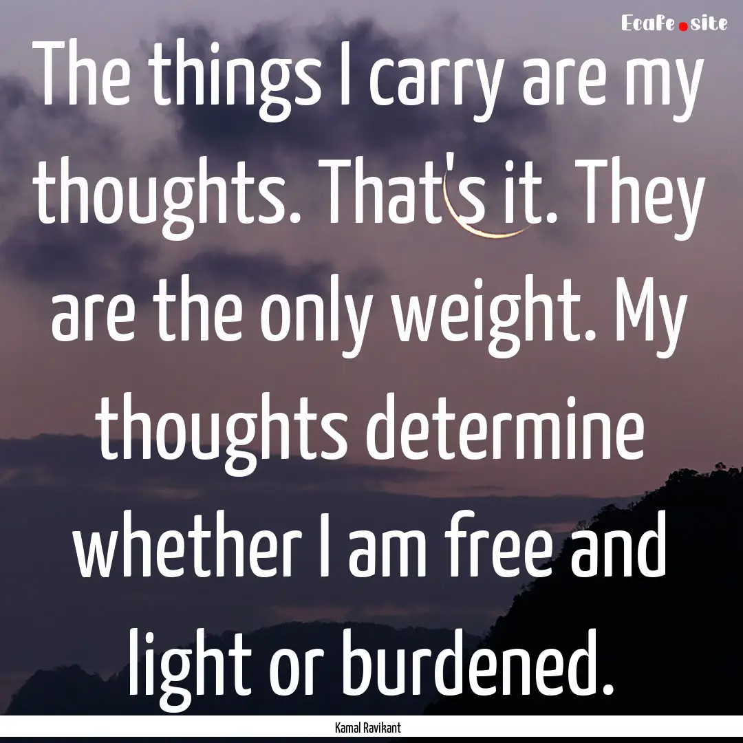 The things I carry are my thoughts. That's.... : Quote by Kamal Ravikant