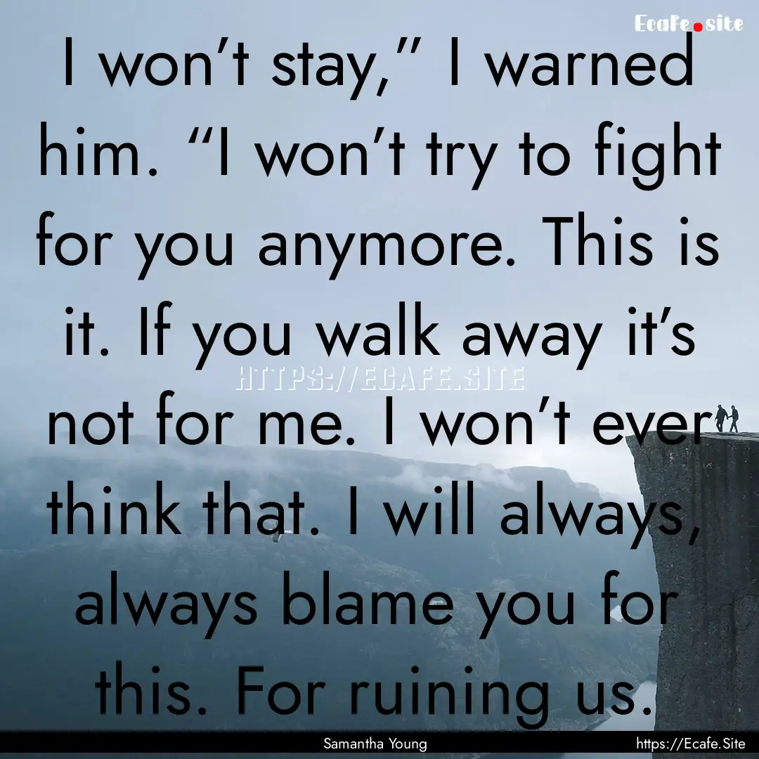 I won’t stay,” I warned him. “I won’t.... : Quote by Samantha Young