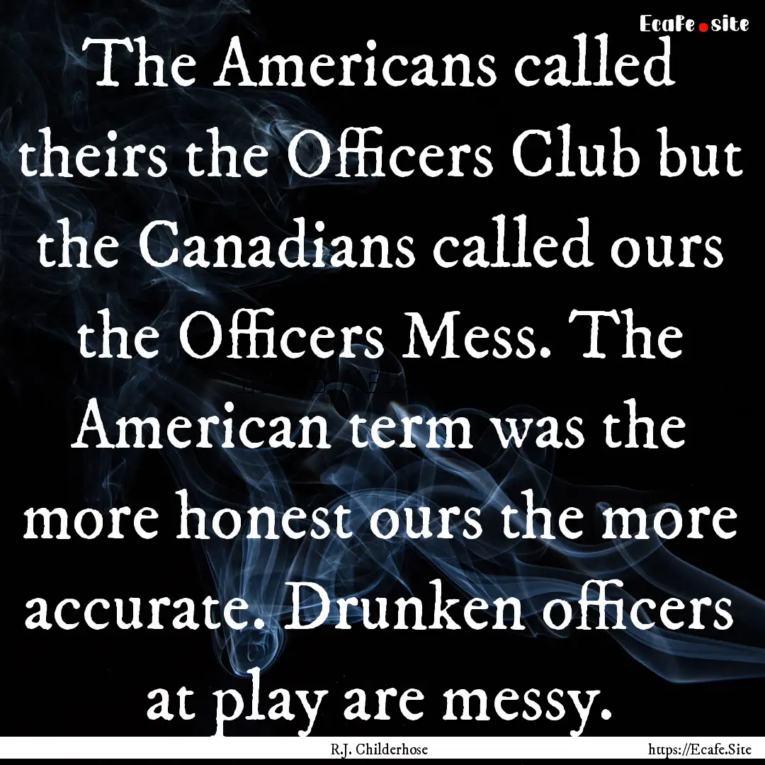 The Americans called theirs the Officers.... : Quote by R.J. Childerhose