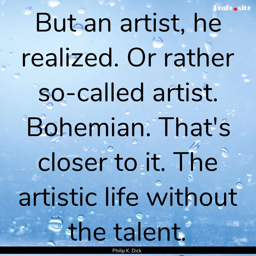 But an artist, he realized. Or rather so-called.... : Quote by Philip K. Dick