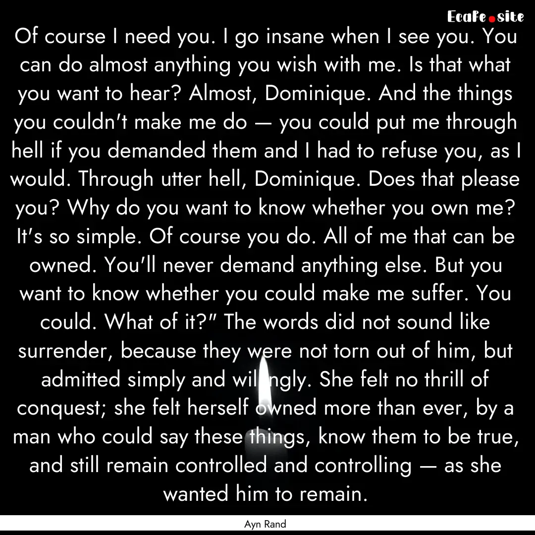 Of course I need you. I go insane when I.... : Quote by Ayn Rand