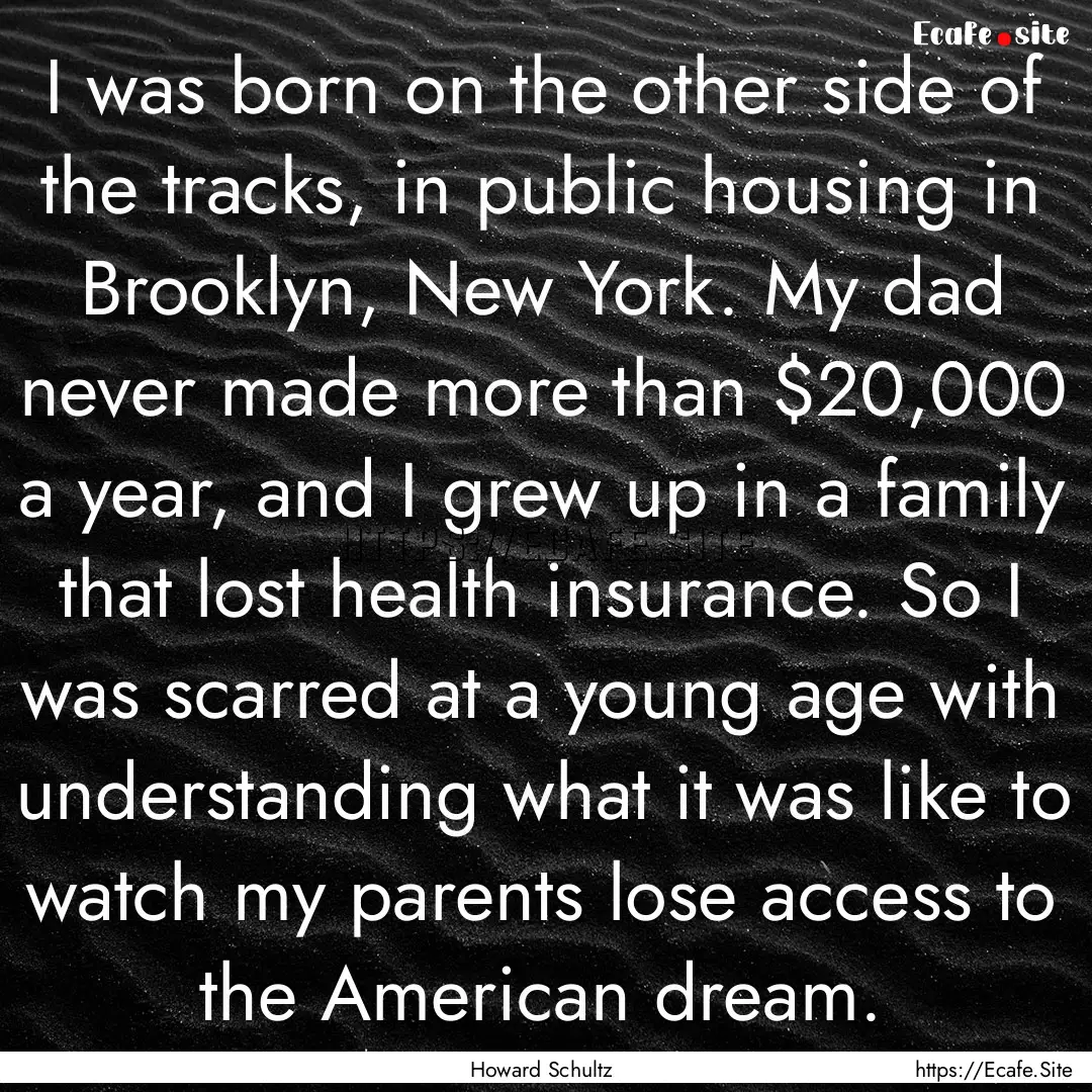 I was born on the other side of the tracks,.... : Quote by Howard Schultz