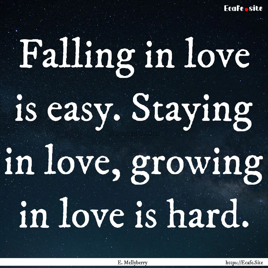 Falling in love is easy. Staying in love,.... : Quote by E. Mellyberry