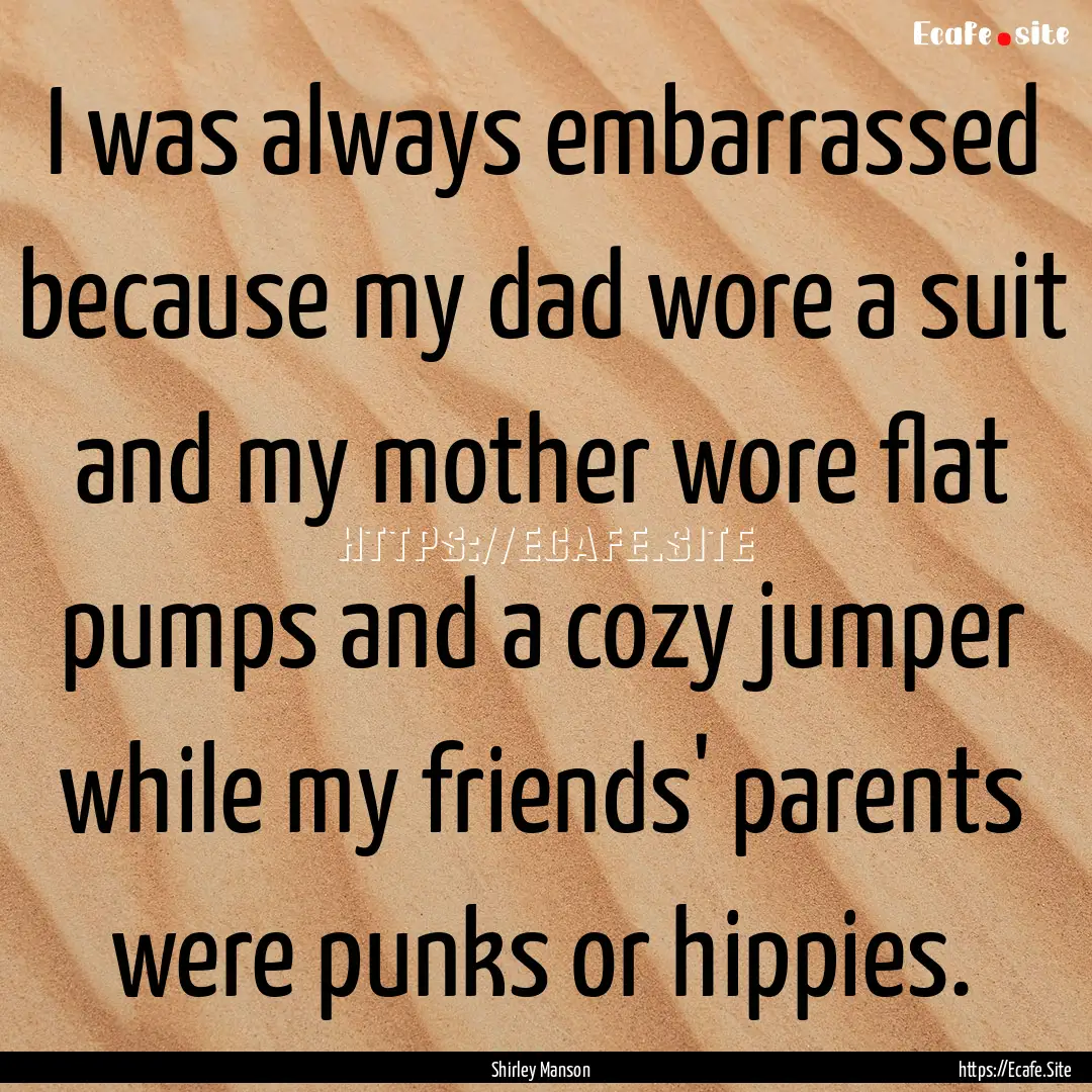 I was always embarrassed because my dad wore.... : Quote by Shirley Manson