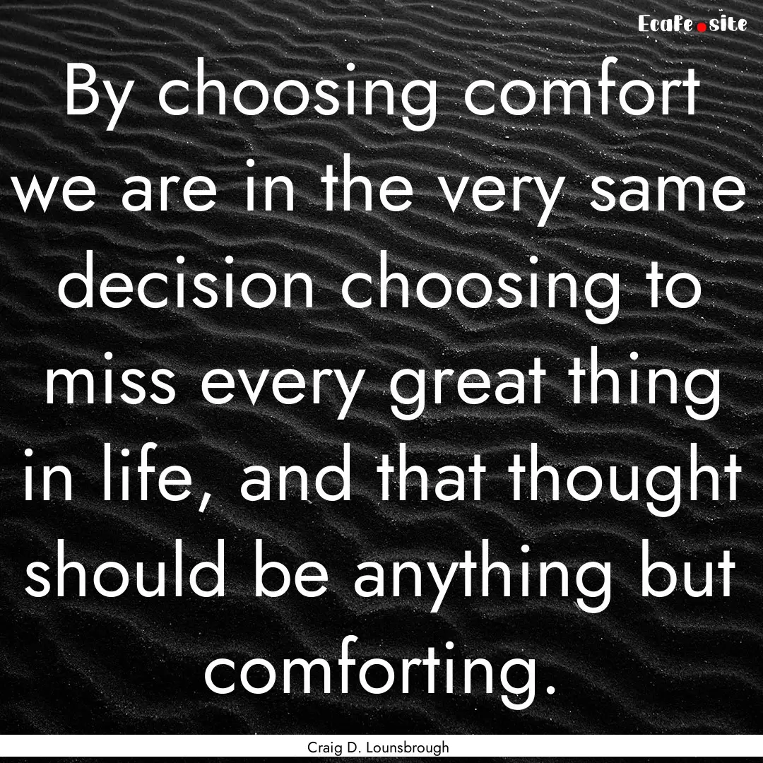 By choosing comfort we are in the very same.... : Quote by Craig D. Lounsbrough