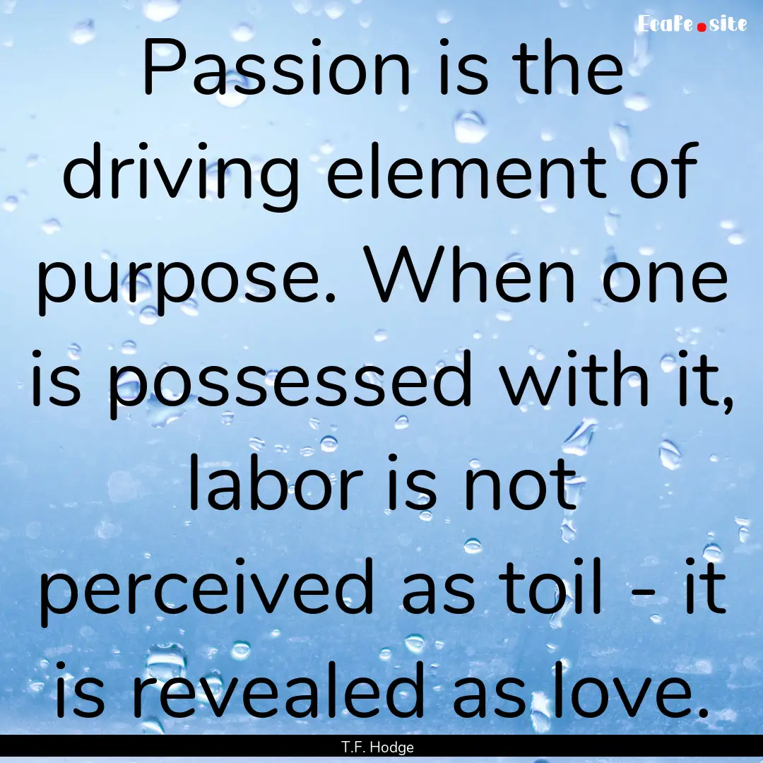 Passion is the driving element of purpose..... : Quote by T.F. Hodge