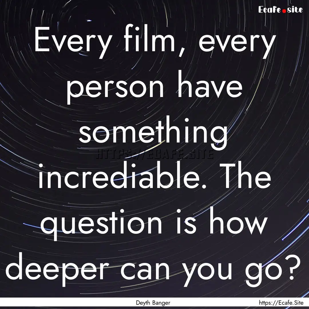 Every film, every person have something incrediable..... : Quote by Deyth Banger