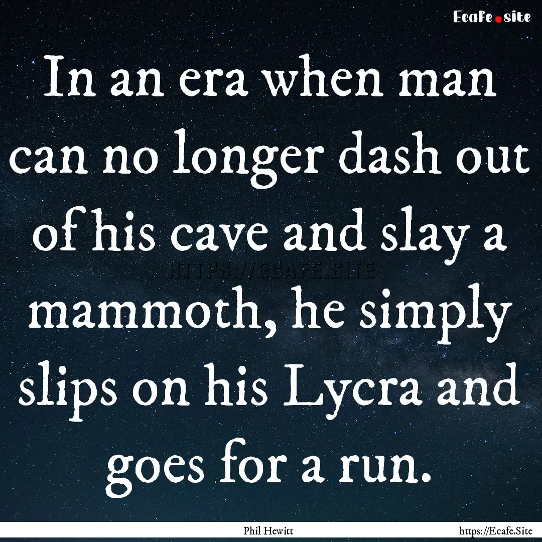 In an era when man can no longer dash out.... : Quote by Phil Hewitt