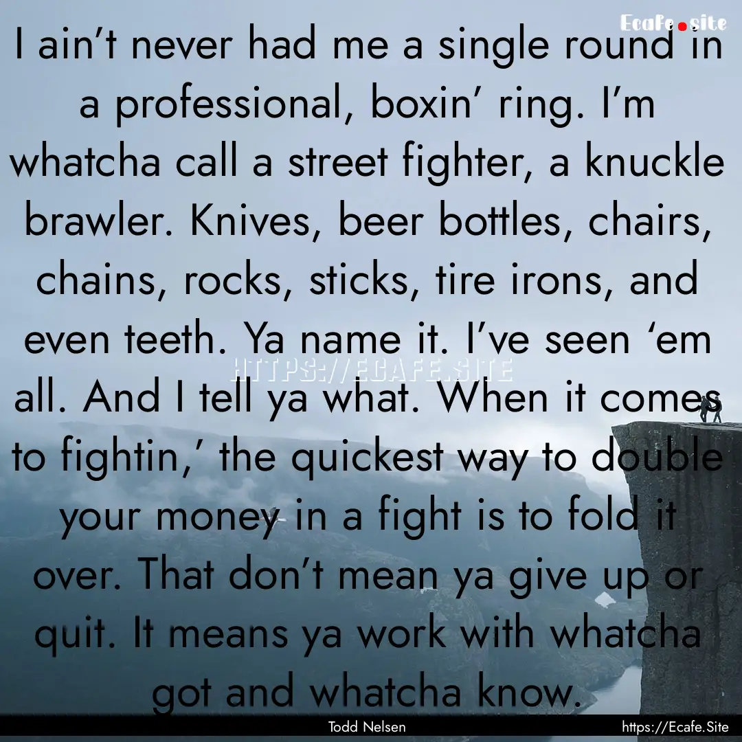 I ain’t never had me a single round in.... : Quote by Todd Nelsen