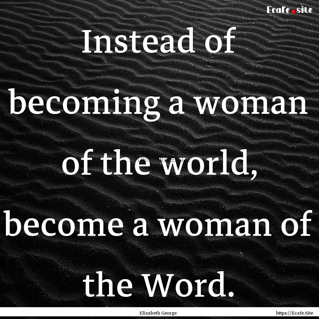 Instead of becoming a woman of the world,.... : Quote by Elizabeth George