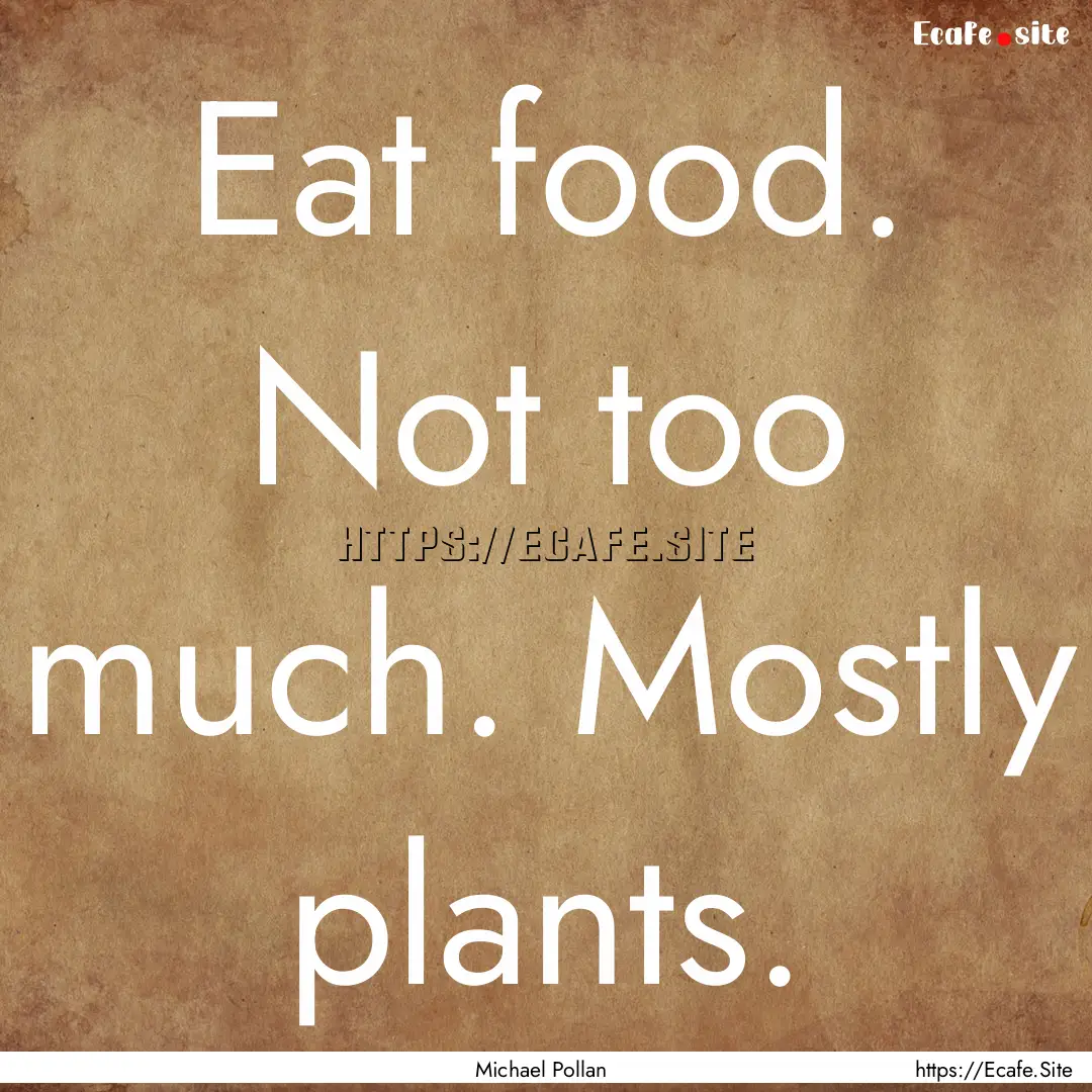 Eat food. Not too much. Mostly plants. : Quote by Michael Pollan