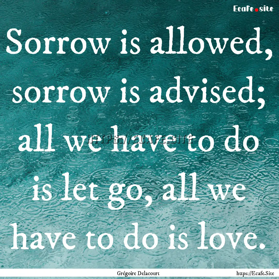 Sorrow is allowed, sorrow is advised; all.... : Quote by Grégoire Delacourt