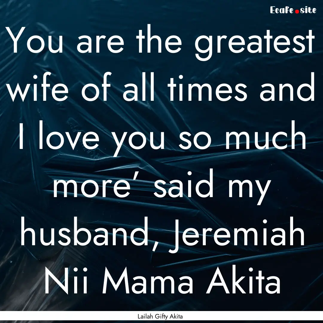 You are the greatest wife of all times and.... : Quote by Lailah Gifty Akita