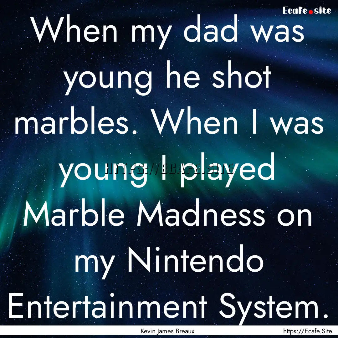 When my dad was young he shot marbles. When.... : Quote by Kevin James Breaux