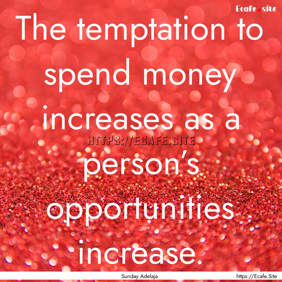 The temptation to spend money increases as.... : Quote by Sunday Adelaja