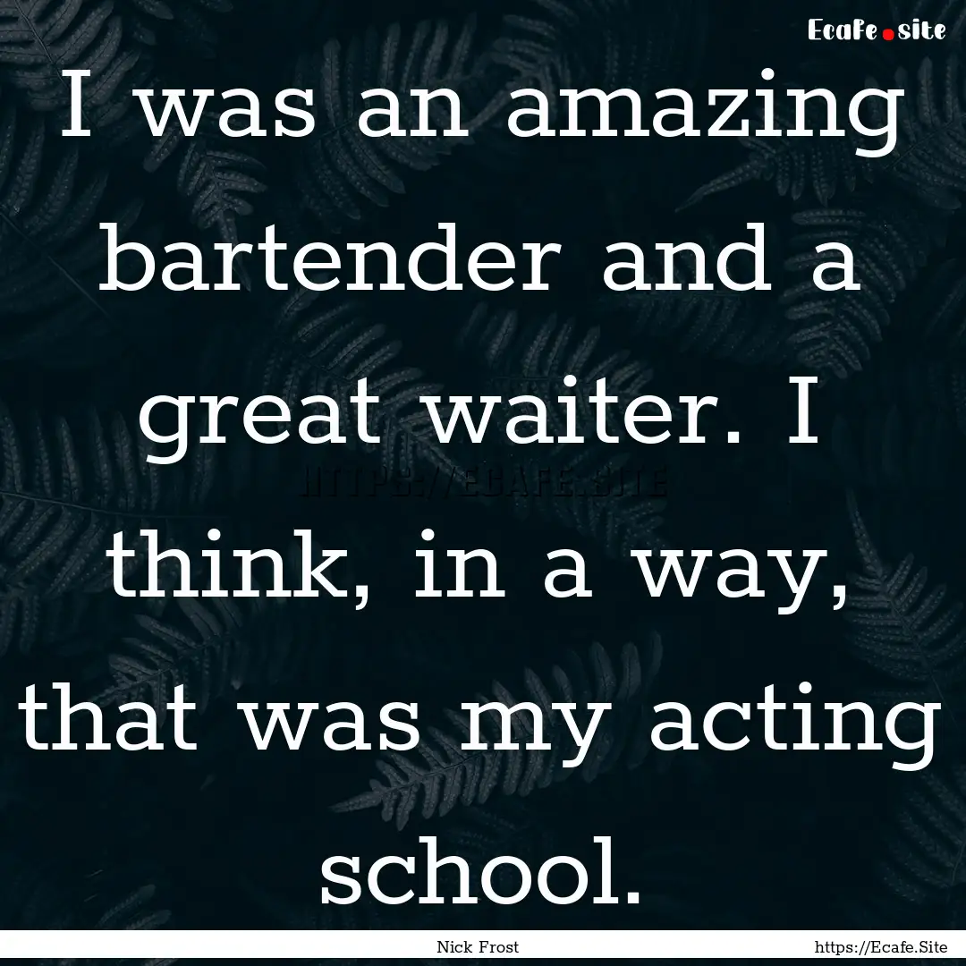 I was an amazing bartender and a great waiter..... : Quote by Nick Frost