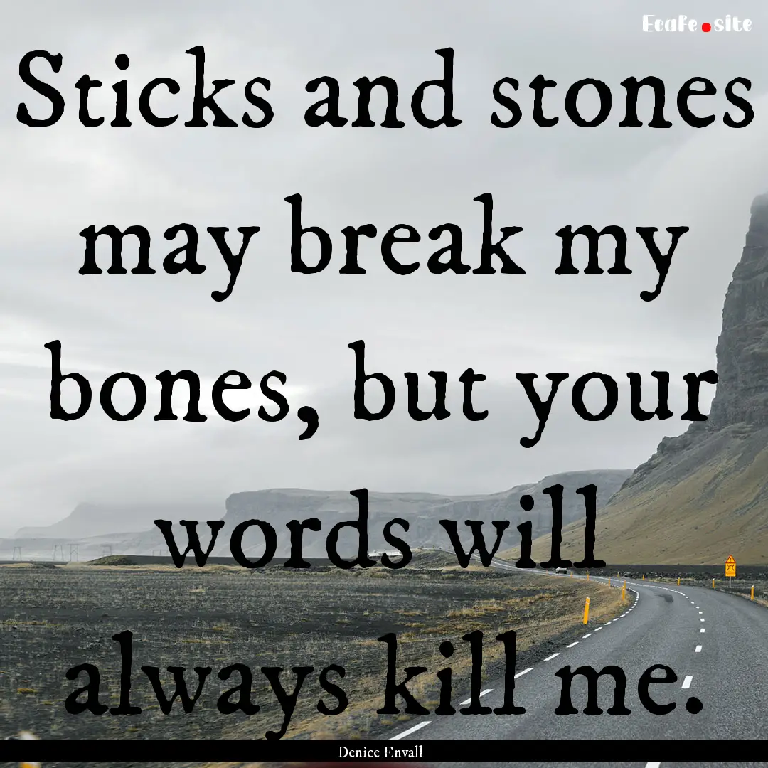 Sticks and stones may break my bones, but.... : Quote by Denice Envall