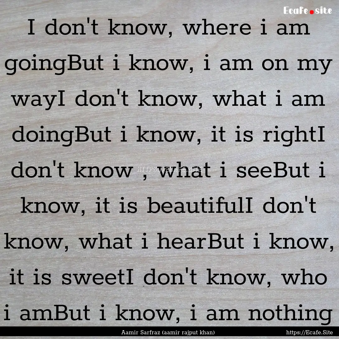 I don't know, where i am goingBut i know,.... : Quote by Aamir Sarfraz (aamir rajput khan)