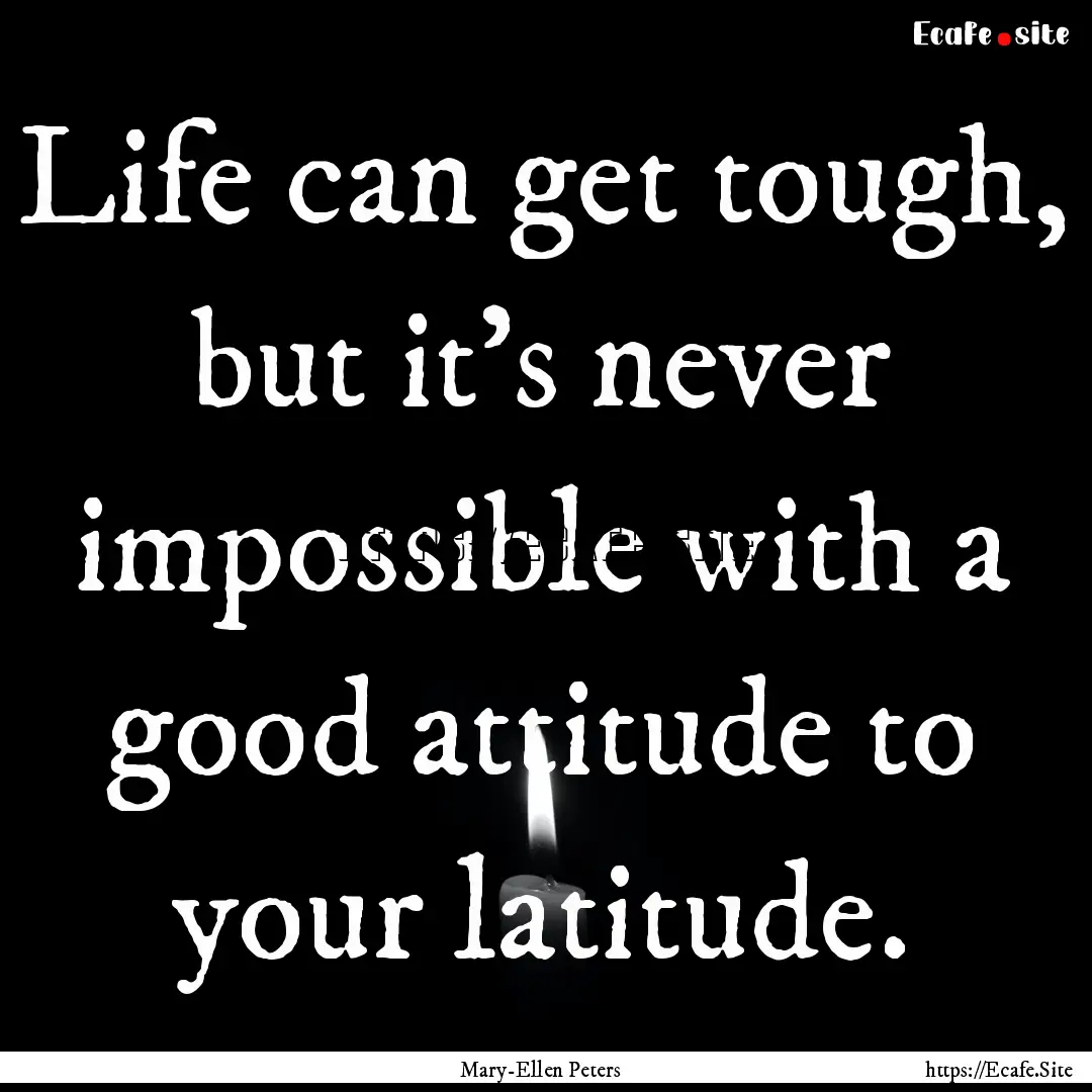 Life can get tough, but it's never impossible.... : Quote by Mary-Ellen Peters