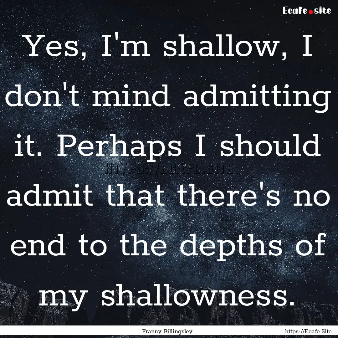 Yes, I'm shallow, I don't mind admitting.... : Quote by Franny Billingsley