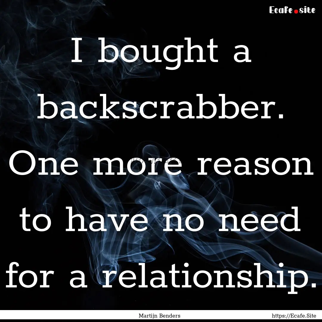 I bought a backscrabber. One more reason.... : Quote by Martijn Benders