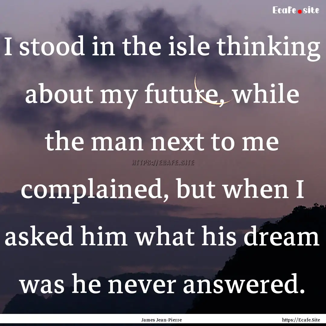 I stood in the isle thinking about my future,.... : Quote by James Jean-Pierre