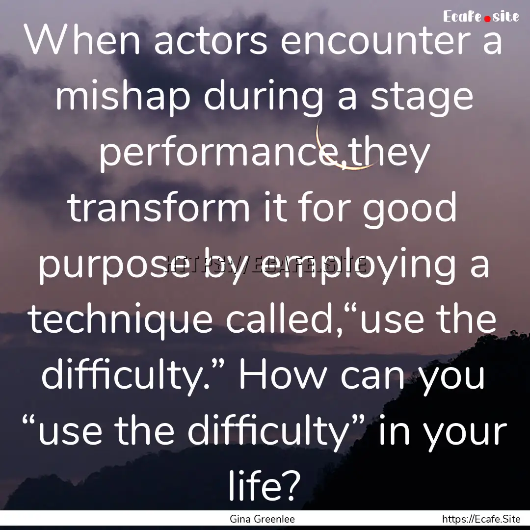 When actors encounter a mishap during a stage.... : Quote by Gina Greenlee