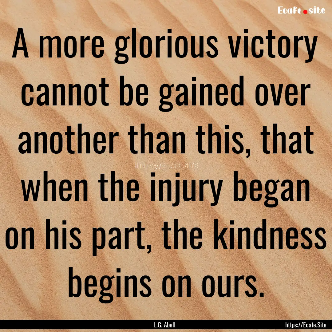 A more glorious victory cannot be gained.... : Quote by L.G. Abell