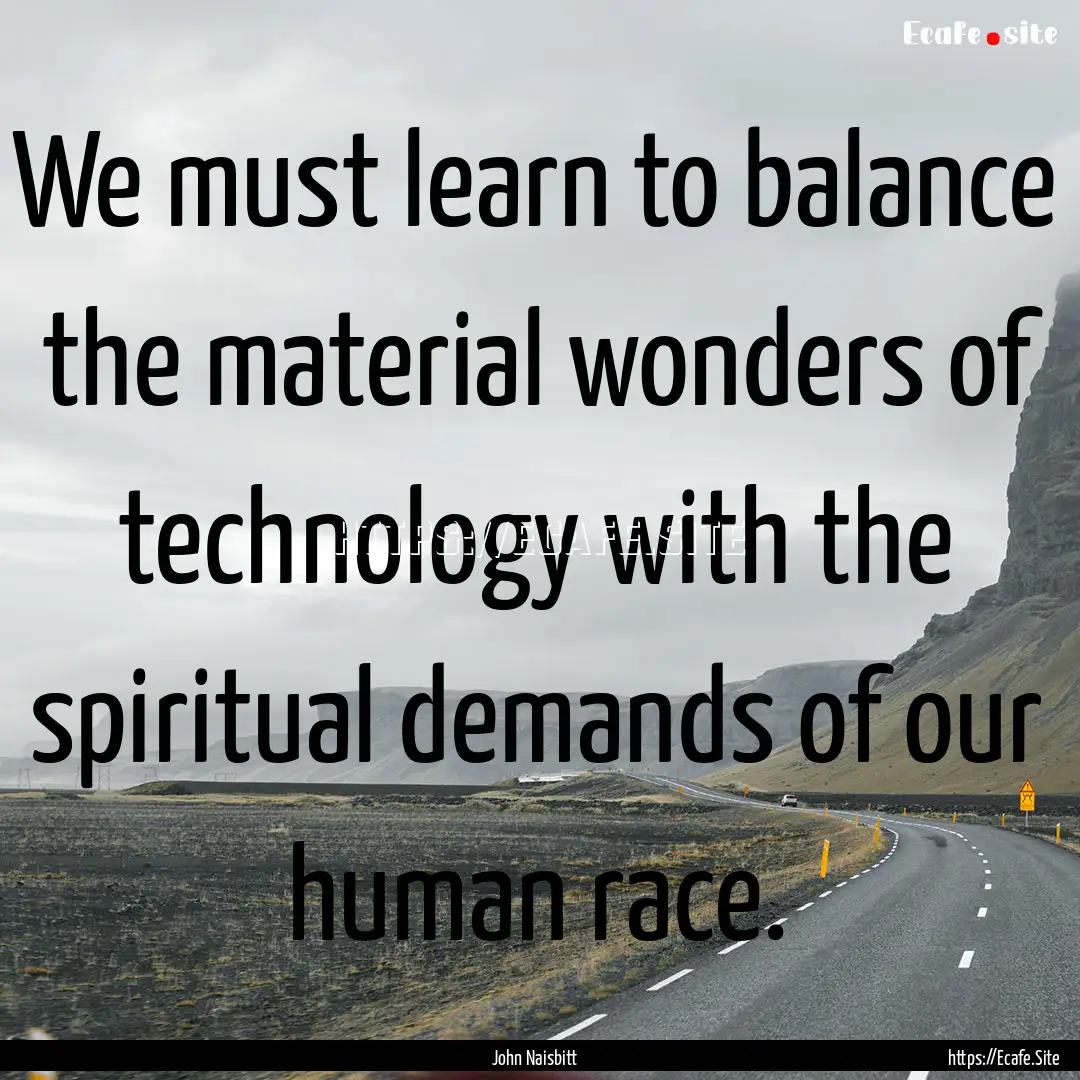 We must learn to balance the material wonders.... : Quote by John Naisbitt