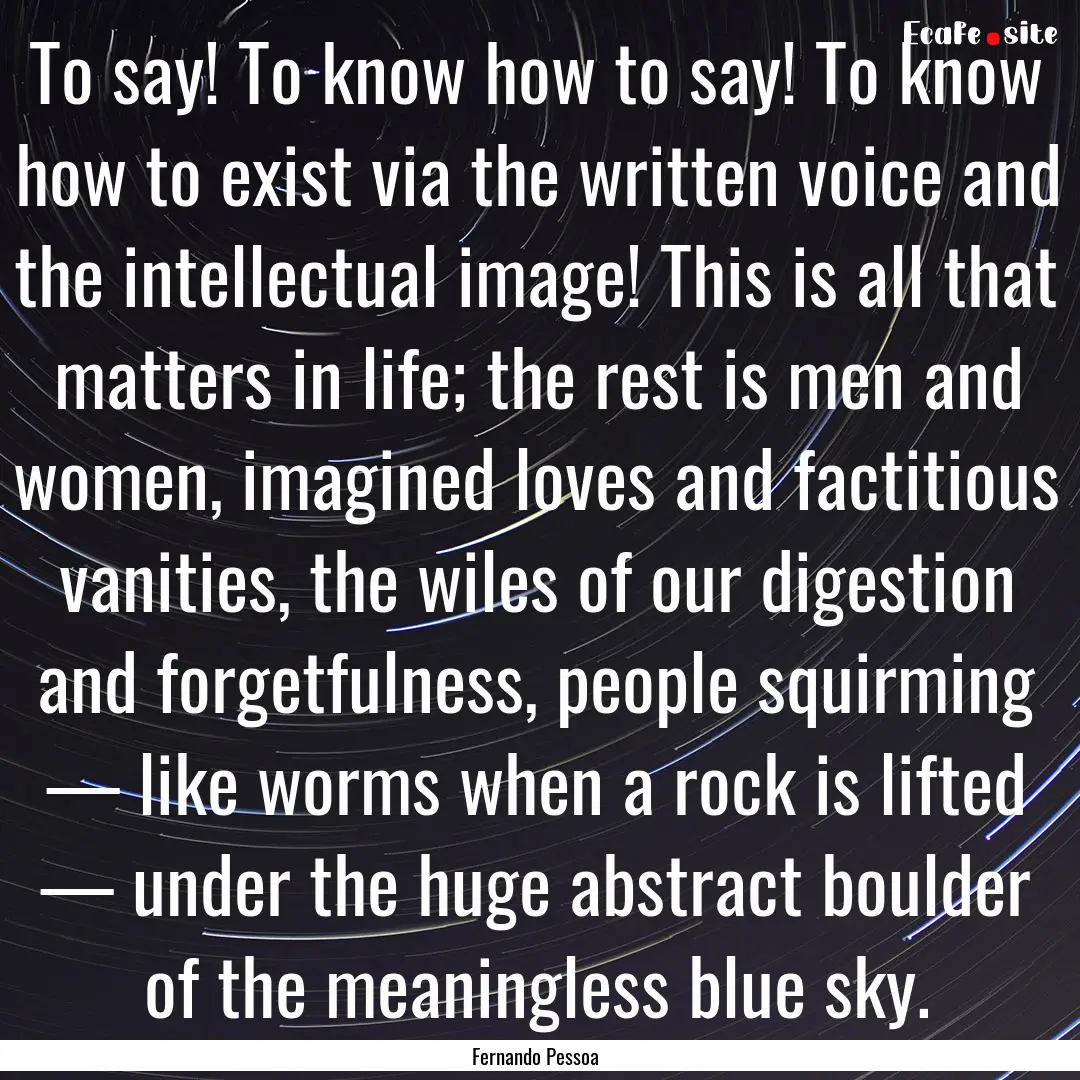 To say! To know how to say! To know how to.... : Quote by Fernando Pessoa