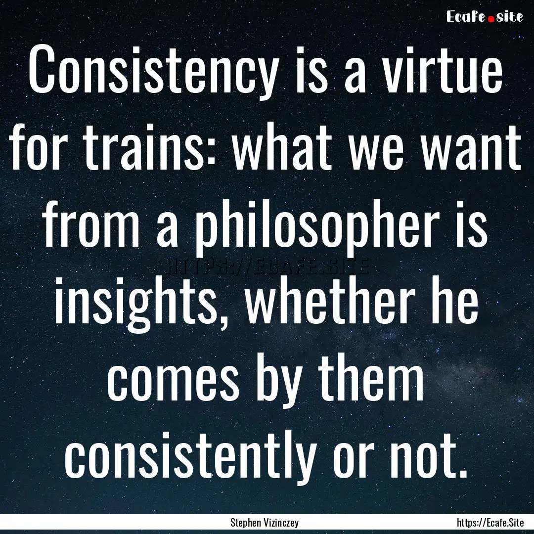 Consistency is a virtue for trains: what.... : Quote by Stephen Vizinczey