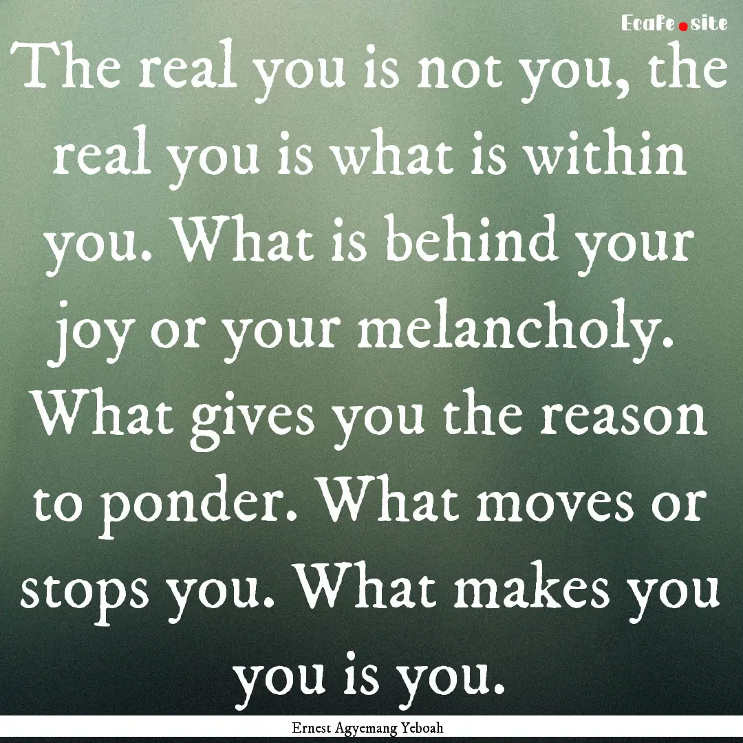 The real you is not you, the real you is.... : Quote by Ernest Agyemang Yeboah