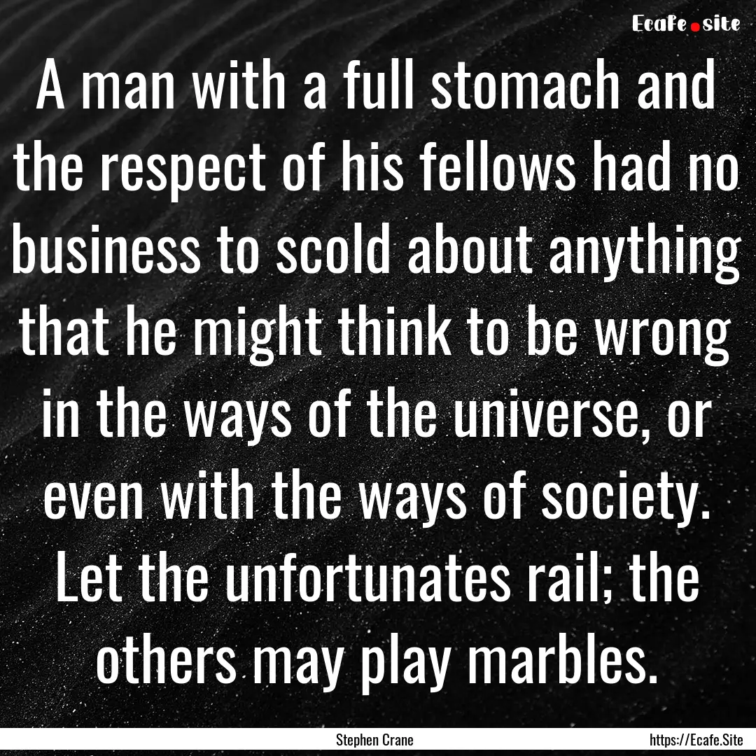 A man with a full stomach and the respect.... : Quote by Stephen Crane