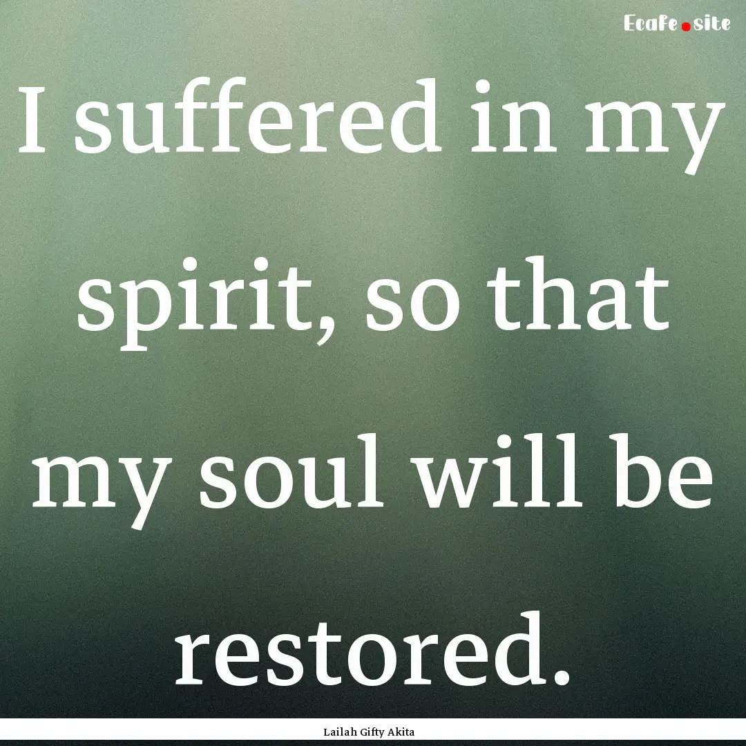 I suffered in my spirit, so that my soul.... : Quote by Lailah Gifty Akita