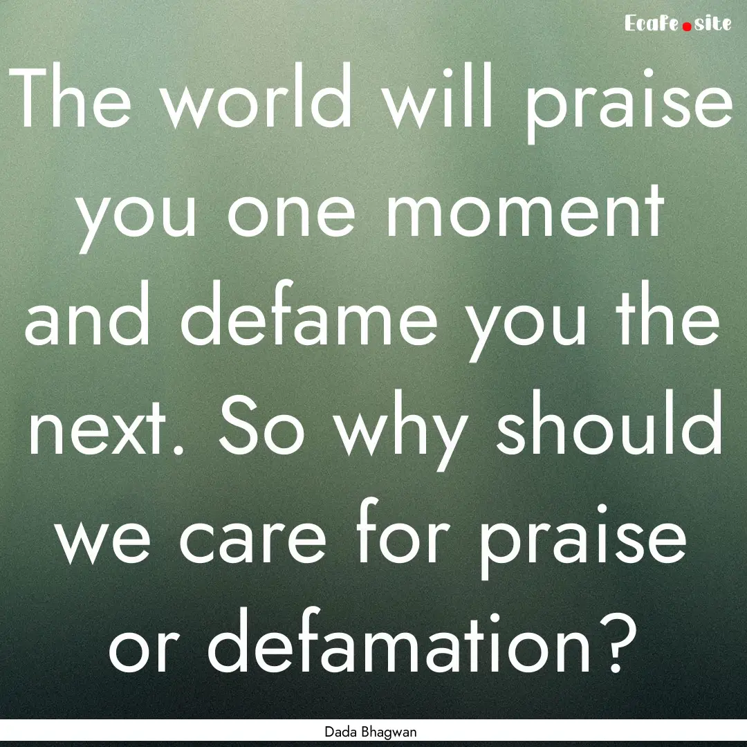 The world will praise you one moment and.... : Quote by Dada Bhagwan