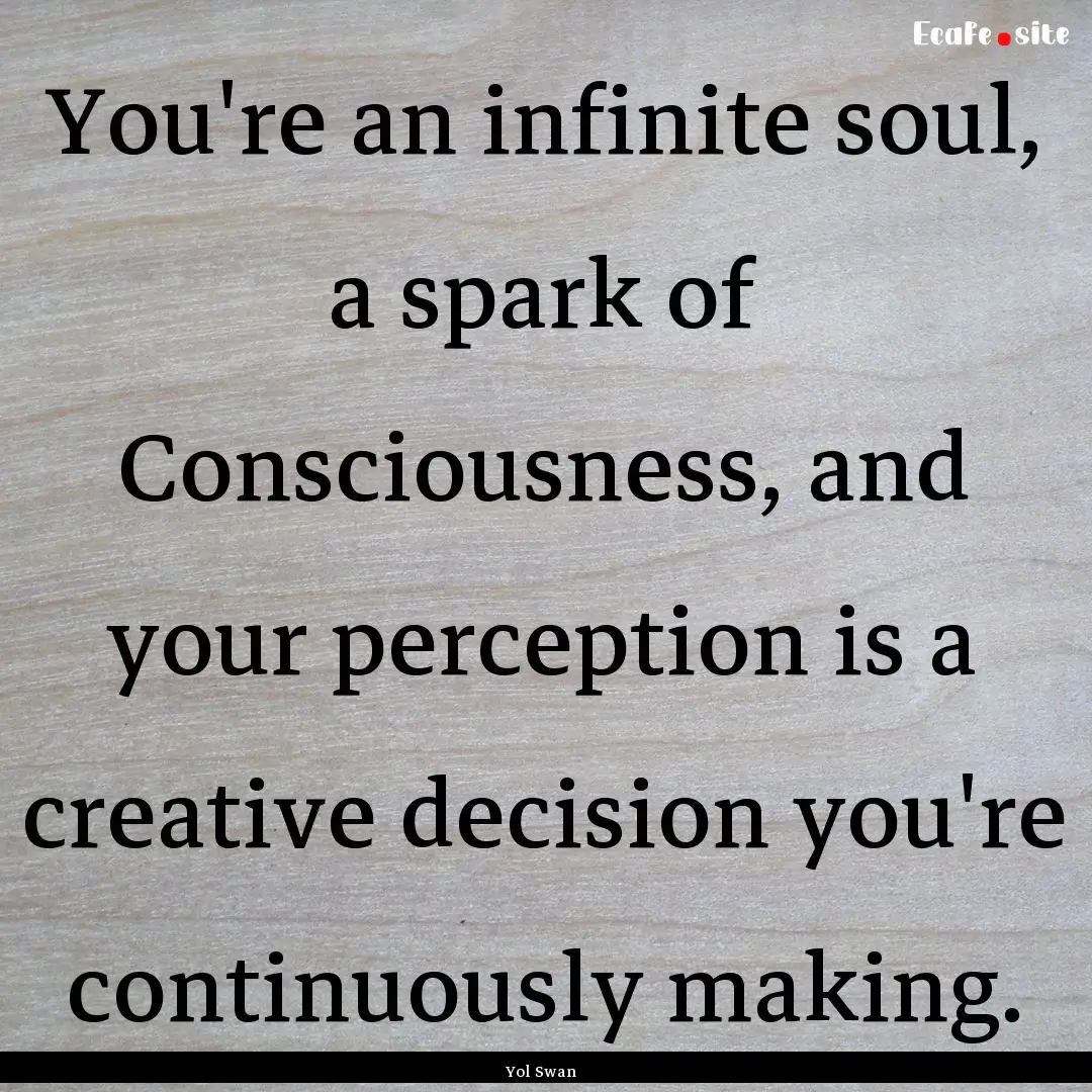 You're an infinite soul, a spark of Consciousness,.... : Quote by Yol Swan